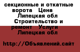 секционные и откатные ворота › Цена ­ 1 - Липецкая обл. Строительство и ремонт » Услуги   . Липецкая обл.